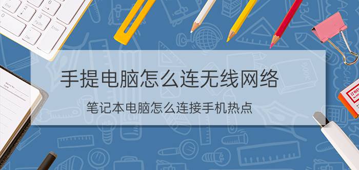 手提电脑怎么连无线网络 笔记本电脑怎么连接手机热点？